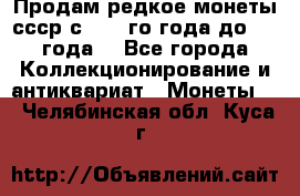 Продам редкое монеты ссср с 1901 го года до1992 года  - Все города Коллекционирование и антиквариат » Монеты   . Челябинская обл.,Куса г.